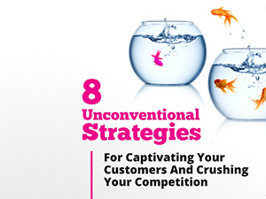 8 Unconventional Strategies For Captivating Your Customers And Crushing Your Competition
